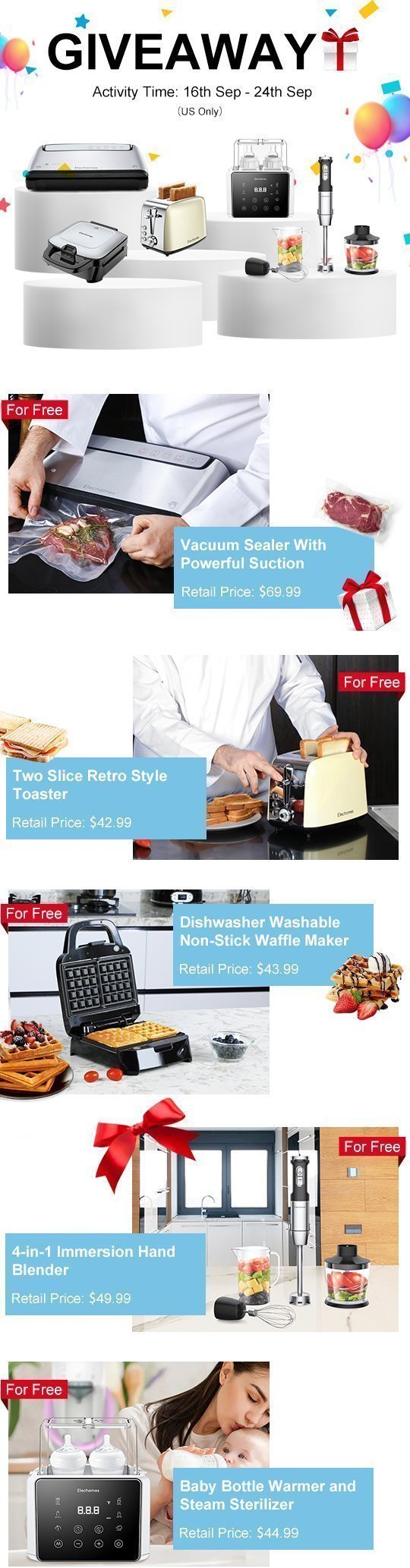 · 1 * Two Slice Retro Style Toaster (42.99$) · 1 * Vacuum Sealer With Powerful Suction(69.99$) · 1 * Fast Baby Bottle Warmer and Steam Sterilizer(44.99$) · 1 * Dishwasher Washable Non-Stick Waffle Maker(43.99$) · 6 *  800W 4-in-1 Immersion Multifunction Hand Blender(49.99$) Giveaway